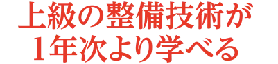 上級の整備技術が1年次より学べる