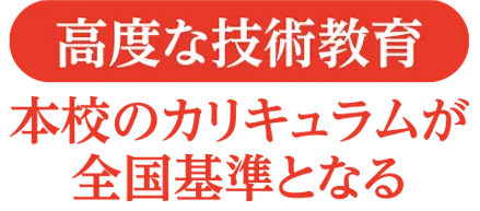 高度な技術教育　本校のカリキュラムが全国基準となる